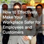 How to Effectively Make Your Workplace Safer for Employees and Customers