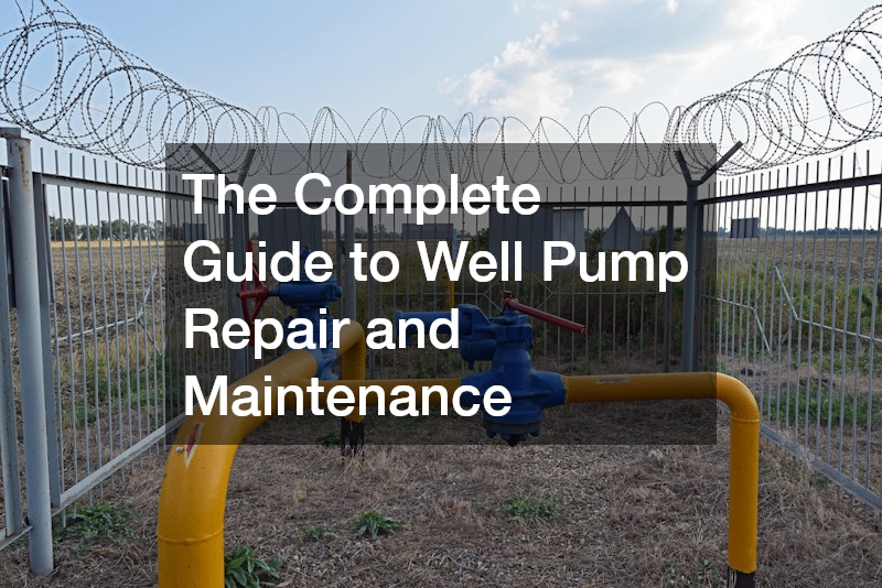 “The Complete Guide to Well Pump Repair and Maintenance
