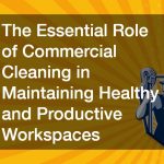 The Essential Role of Commercial Cleaning in Maintaining Healthy and Productive Workspaces