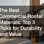 The Best Commercial Roofer Materials  Top 3 Picks for Durability and Value