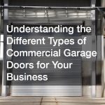 Understanding the Different Types of Commercial Garage Doors for Your Business