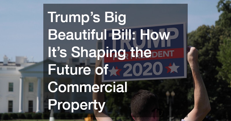 Trump’s Big Beautiful Bill  How It’s Shaping the Future of Commercial Property