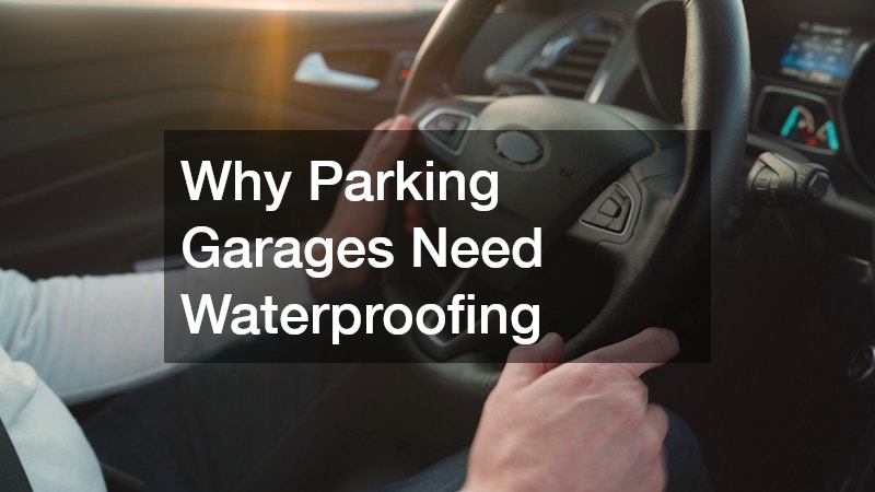 Why Parking Garages Need Waterproofing