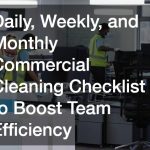 Daily, Weekly, and Monthly Commercial Cleaning Checklist to Boost Team Efficiency