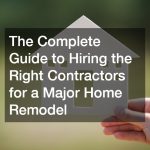 The Complete Guide to Hiring the Right Contractors for a Major Home Remodel