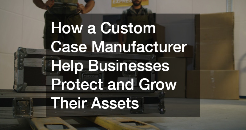 How a Custom Case Manufacturer Help Businesses Protect and Grow Their Assets